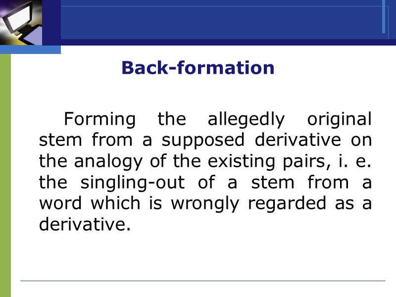 Back-formation    Forming the allegedly original stem from a supposed derivative on